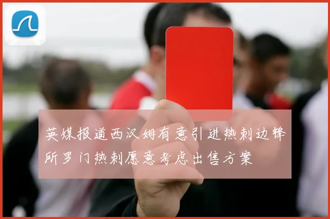 英媒报道西汉姆有意引进热刺边锋所罗门热刺愿意考虑出售方案